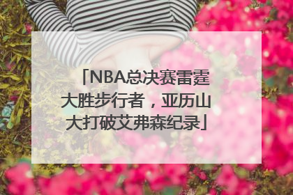 NBA总决赛雷霆大胜步行者，亚历山大打破艾弗森纪录